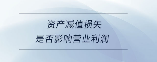 資產(chǎn)減值損失是否影響營業(yè)利潤