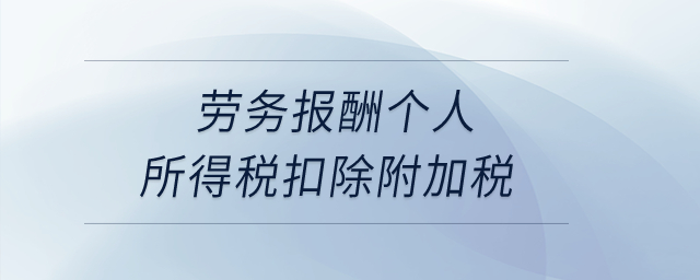 勞務(wù)報酬個人所得稅扣除附加稅？