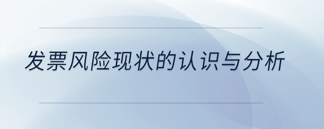 發(fā)票風(fēng)險(xiǎn)現(xiàn)狀的認(rèn)識(shí)與分析？