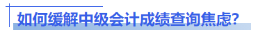 如何緩解中級(jí)會(huì)計(jì)成績(jī)查詢(xún)焦慮？