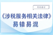 2023年稅務(wù)師《涉稅服務(wù)相關(guān)法律》易錯(cuò)易混知識(shí)點(diǎn)匯總