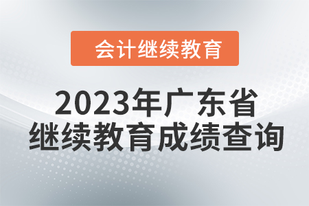 2023年東奧廣東省會計繼續(xù)教育成績查詢方式