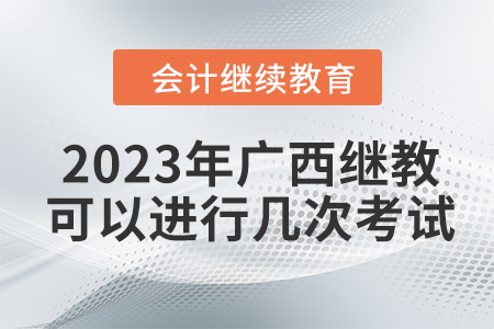 2023年廣西會計繼續(xù)教育可以進行幾次考試？