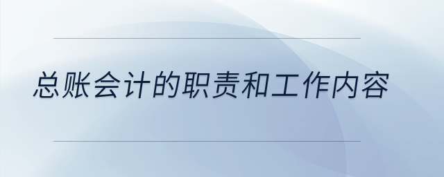 總賬會(huì)計(jì)的職責(zé)和工作內(nèi)容？