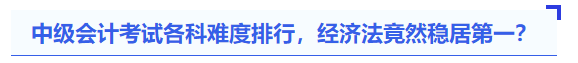 中級會計考試各科難度排行，經(jīng)濟法竟然穩(wěn)居第一？