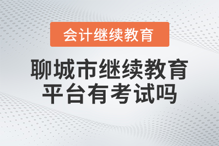 2023年聊城市會計人員繼續(xù)教育平臺有考試嗎？