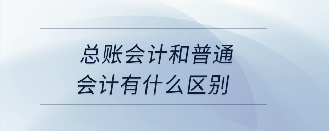 總賬會計和普通會計有什么區(qū)別？