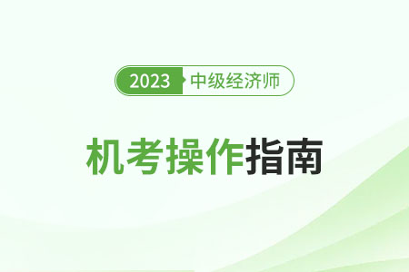 2023年中級(jí)經(jīng)濟(jì)師考試機(jī)考操作指南（官方）