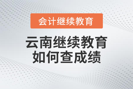 2023年云南會(huì)計(jì)繼續(xù)教育官網(wǎng)如何查成績(jī)？