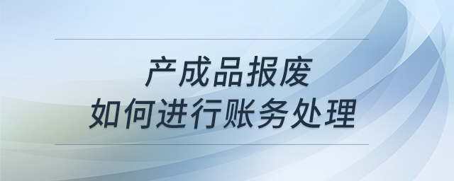 產(chǎn)成品報(bào)廢如何進(jìn)行賬務(wù)處理？