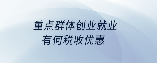 重點群體創(chuàng)業(yè)就業(yè)有何稅收優(yōu)惠？