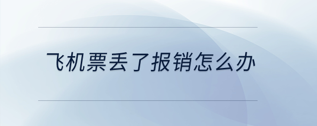 飛機票丟了報銷怎么辦？