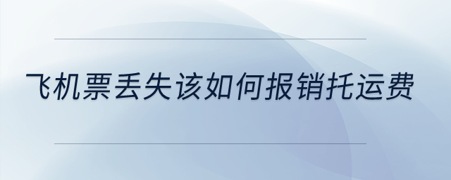 飛機(jī)票丟失該如何報(bào)銷托運(yùn)費(fèi)？