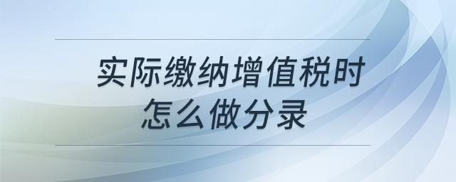實(shí)際繳納增值稅時(shí)怎么做分錄？