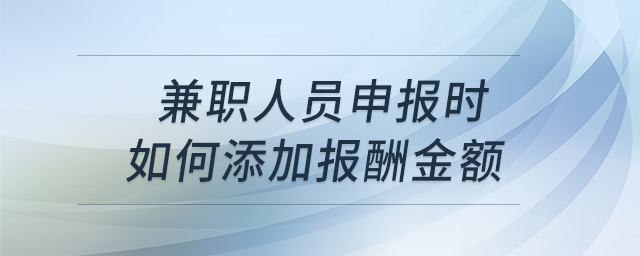 兼職人員申報(bào)時(shí)如何添加報(bào)酬金額？