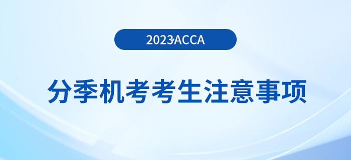 2023年12月acca分季機(jī)考考生注意事項(xiàng)！
