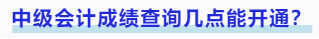 中級會計(jì)成績查詢幾點(diǎn)能開通？