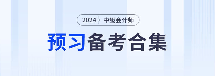 請(qǐng)查收！2024年中級(jí)會(huì)計(jì)職稱預(yù)習(xí)備考資料集錦