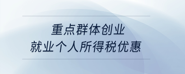 重點(diǎn)群體創(chuàng)業(yè)就業(yè)個(gè)人所得稅優(yōu)惠？