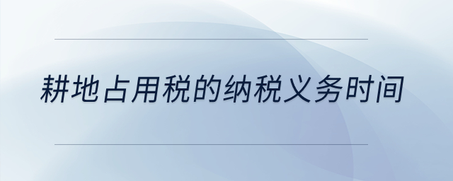 耕地占用稅的納稅義務(wù)時(shí)間？