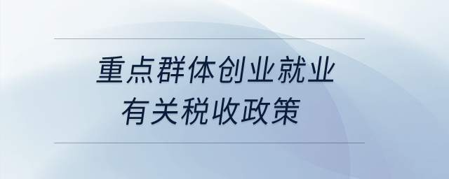 重點(diǎn)群體創(chuàng)業(yè)就業(yè)有關(guān)稅收政策？