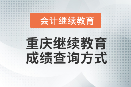 重慶會計繼續(xù)教育2023年成績查詢方式