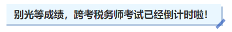 中級會計別光等成績，跨考稅務(wù)師考試已經(jīng)倒計時啦！