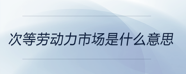 次等勞動(dòng)力市場(chǎng)是什么意思