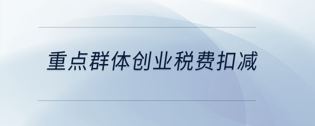 重點(diǎn)群體創(chuàng)業(yè)稅費(fèi)扣減？