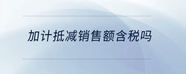 加計(jì)抵減銷售額含稅嗎？