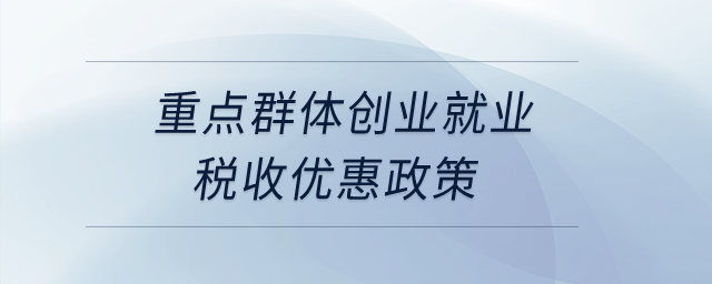 重點(diǎn)群體創(chuàng)業(yè)就業(yè)稅收優(yōu)惠政策？