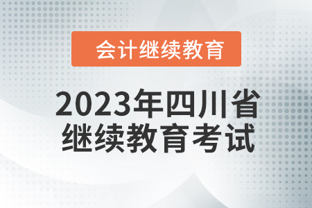 2023年四川省會計繼續(xù)教育如何考試？