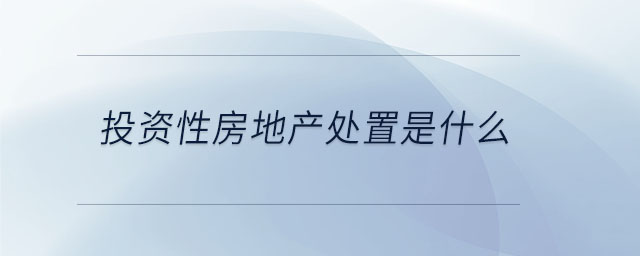 投資性房地產(chǎn)處置是什么
