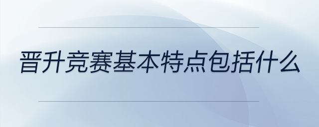 晉升競(jìng)賽基本特點(diǎn)包括什么