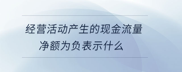 經(jīng)營活動產(chǎn)生的現(xiàn)金流量凈額為負(fù)表示什么