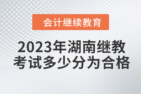 2023年湖南會計繼續(xù)教育考試多少分為合格？