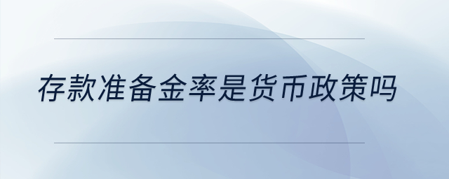 存款準(zhǔn)備金率是貨幣政策嗎？