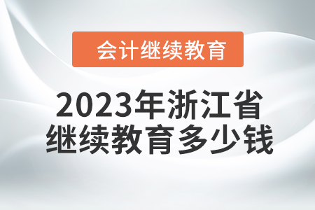 2023年浙江省會計繼續(xù)教育多少錢？
