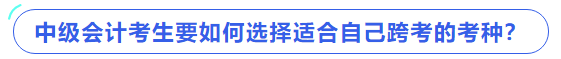 中級會計考生要如何選擇適合自己跨考的考種？