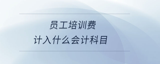 員工培訓(xùn)費計入什么會計科目