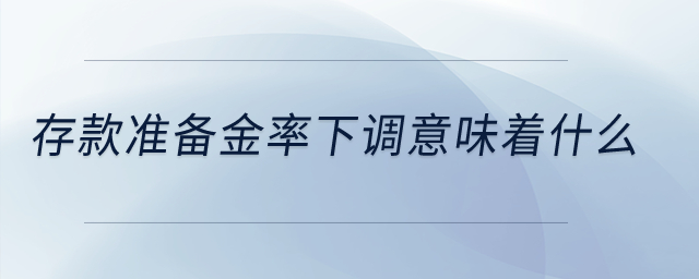 存款準備金率下調(diào)意味著什么？