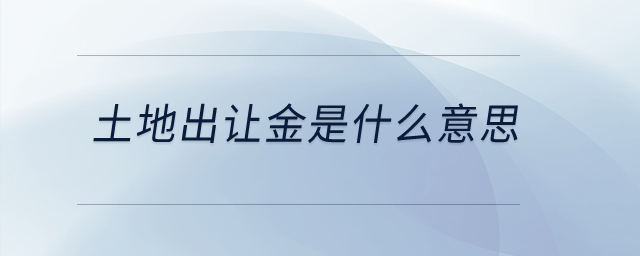 土地出讓金是什么意思？