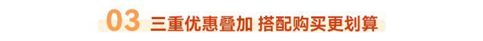 03 三重優(yōu)惠疊加 搭配購買更劃算