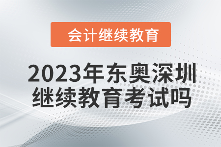 2023年?yáng)|奧深圳會(huì)計(jì)繼續(xù)教育考試嗎？