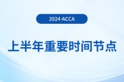 2024年上半年acca重要時(shí)間節(jié)點(diǎn)匯總！考生注意！