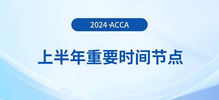 2024年上半年acca重要時間節(jié)點匯總！考生注意！
