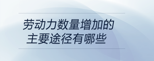 勞動(dòng)力數(shù)量增加的主要途徑有哪些