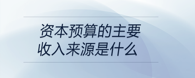 資本預(yù)算的主要收入來源是什么