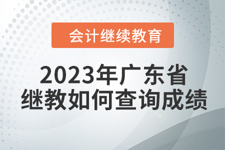2023年廣東省會計繼續(xù)教育如何查詢成績？