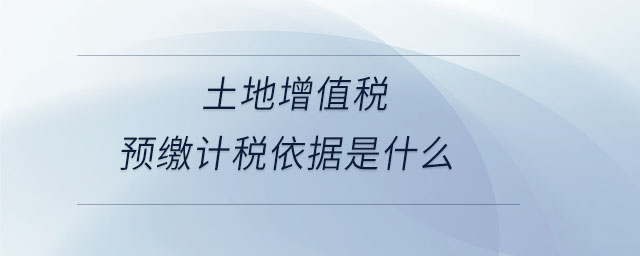 土地增值稅預(yù)繳計稅依據(jù)是什么